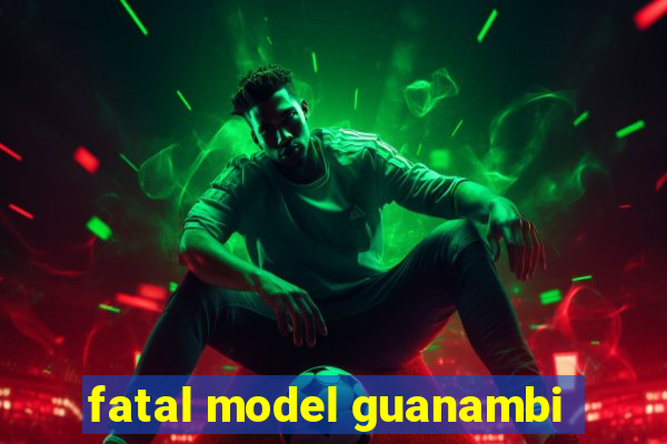 fatal model guanambi